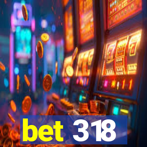 bet 318